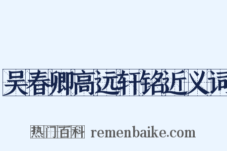 吴春卿高远轩铭近义词是什么意思的图片